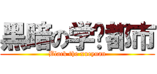 黑暗の学园都市 (Black the xueyuan)