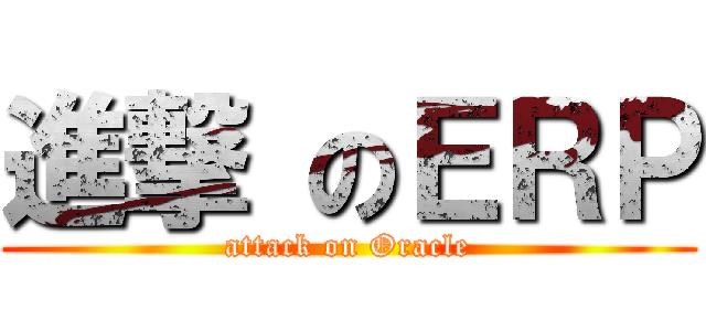 進撃 のＥＲＰ (attack on Oracle)