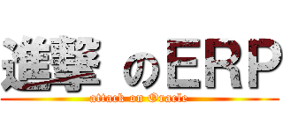 進撃 のＥＲＰ (attack on Oracle)