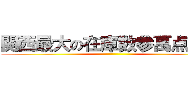 関西最大の在庫数参萬点以上 ()