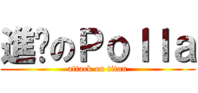 進擊のＰｏｌｌａ (attack on titan)