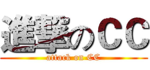 進撃のＣＣ (attack on CC)