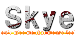 Ｓｋｙｅ (Don't give me that mouse look)