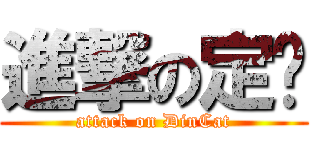 進撃の定喵 (attack on DinCat)