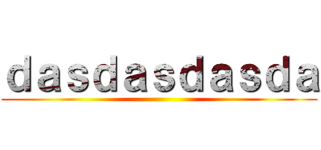 ｄａｓｄａｓｄａｓｄａ ()