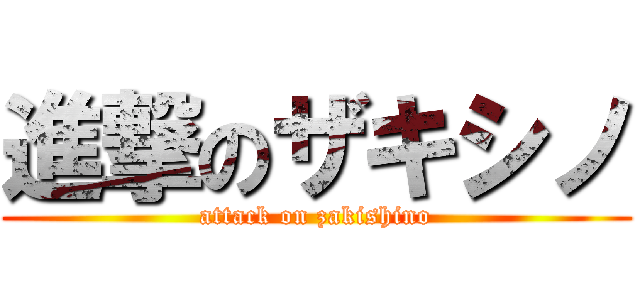 進撃のザキシノ (attack on zakishino)