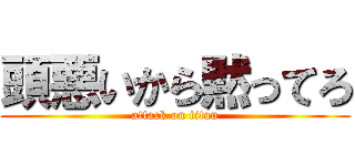 頭悪いから黙ってろ (attack on titan)