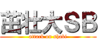 茁壮大ＳＢ (attack on shabi)