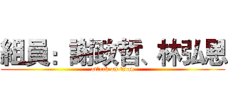 組員：謝政哲、林弘恩 (attack on titan)