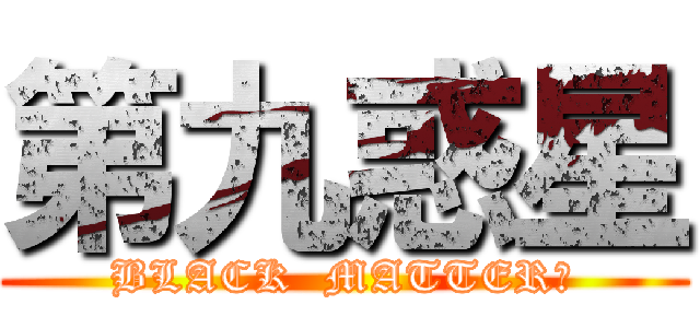 第九惑星 (BLACK  MATTER?)