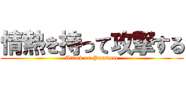 情熱を持って攻撃する (Attack on Passione)