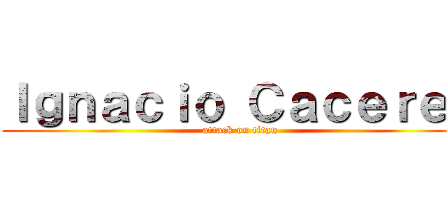 Ｉｇｎａｃｉｏ Ｃａｃｅｒｅｓ (attack on titan)