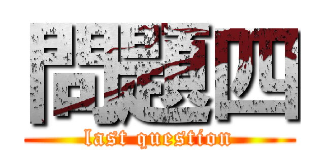 問題四 (last question)