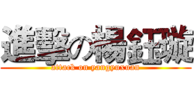 進擊の楊鈺璇 (attack on yangyuxuan)