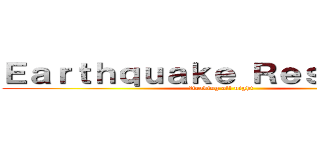 Ｅａｒｔｈｑｕａｋｅ Ｒｅｓｐｏｎｓｅ (　trading all night)