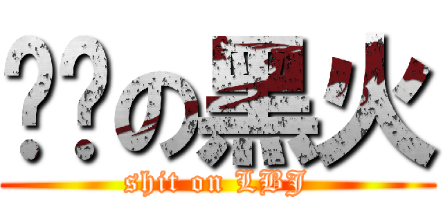 骯髒の黑火 (shit on LBJ)