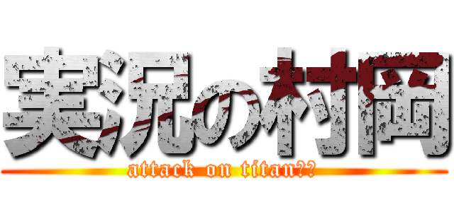 実況の村岡 (attack on titanたや)