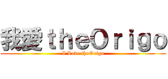 我愛ｔｈｅＯｒｉｇｏ (I Love theOrigo)