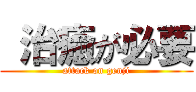  治癒が必要 (attack on genji)