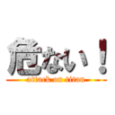 危ない！ (attack on titan)