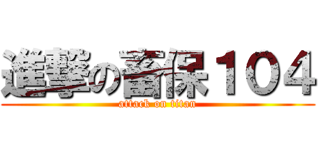進撃の畜保１０４ (attack on titan)