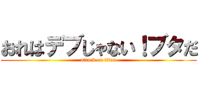おれはデブじゃない！ブタだ (attack on titan)