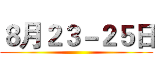 ８月２３－２５日 ()