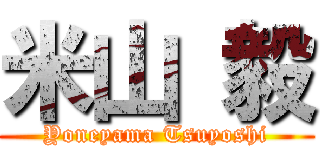 米山 毅 (Yoneyama Tsuyoshi)