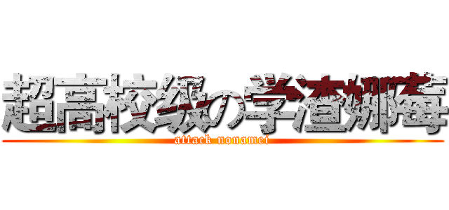 超高校级の学渣娜莓 (attack nonamei)