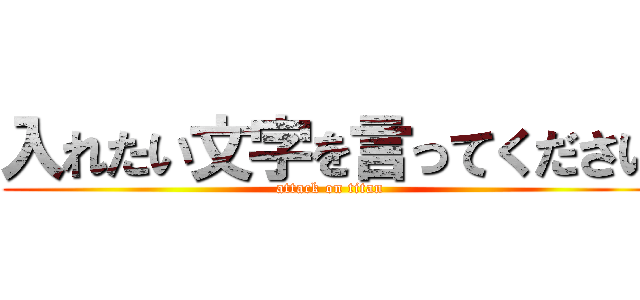 入れたい文字を言ってください (attack on titan)