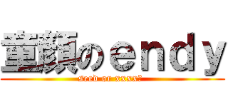 童顏のｅｎｄｙ (seed or xxxx? )
