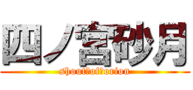 四ノ宮砂月 (shout　of　orion)