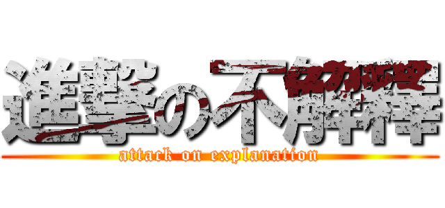 進撃の不解釋 (attack on explanation)
