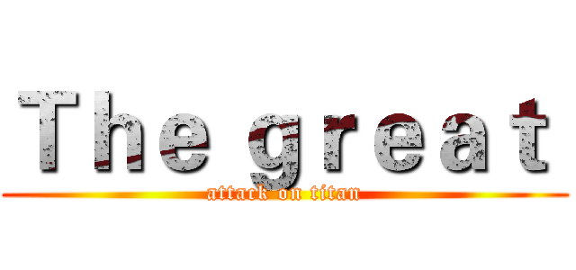 Ｔｈｅ ｇｒｅａｔ  (attack on titan)