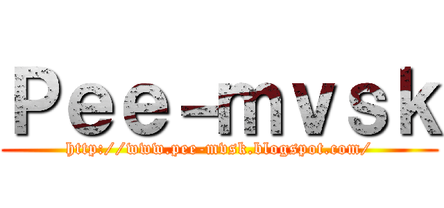 Ｐｅｅ－ｍｖｓｋ (http://www.pee-mvsk.blogspot.com/)