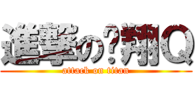進撃の憨翔Ｑ (attack on titan)