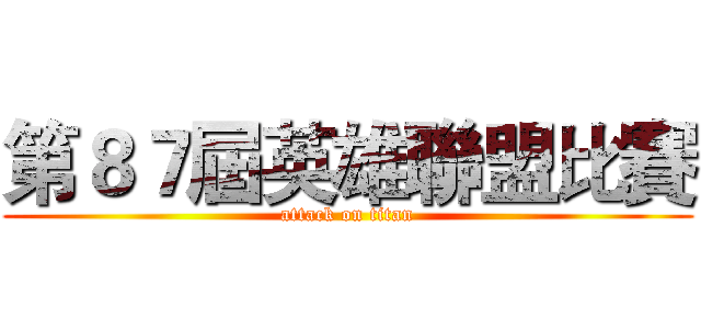 第８７屆英雄聯盟比賽 (attack on titan)