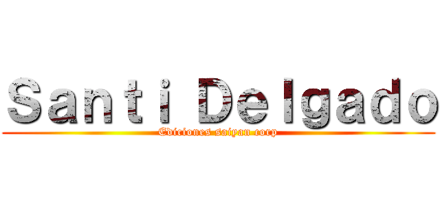 Ｓａｎｔｉ Ｄｅｌｇａｄｏ (Ediciones saiyan corp)