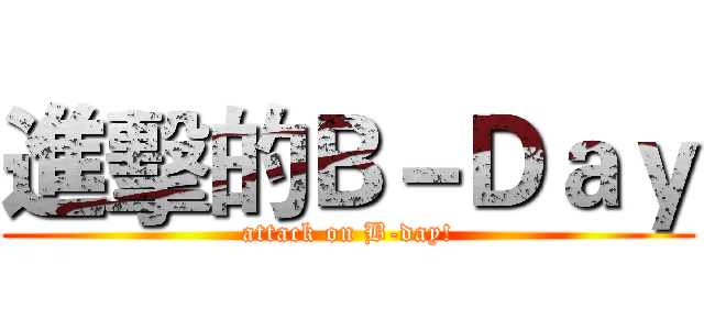 進擊的Ｂ－Ｄａｙ (attack on B-day!)