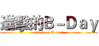 進擊的Ｂ－Ｄａｙ (attack on B-day!)