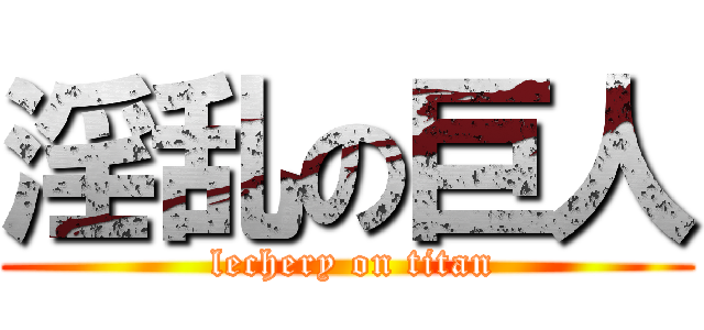 淫乱の巨人 ( lechery on titan)