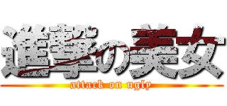 進撃の美女 (attack on ugly)