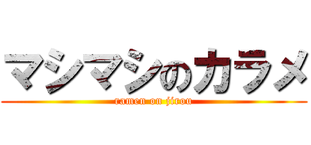 マシマシのカラメ (ramen on jirou)
