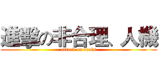 進擊の非合理、人機 (attack on tools)