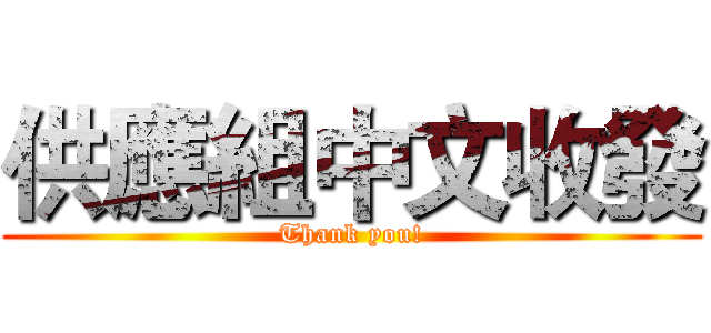 供應組中文收發 (Thank you!)