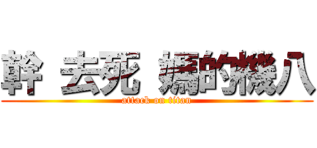 幹 去死 媽的機八 (attack on titan)