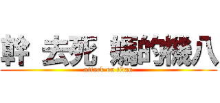 幹 去死 媽的機八 (attack on titan)