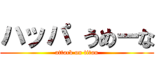 ハッパ うめーな (attack on titan)