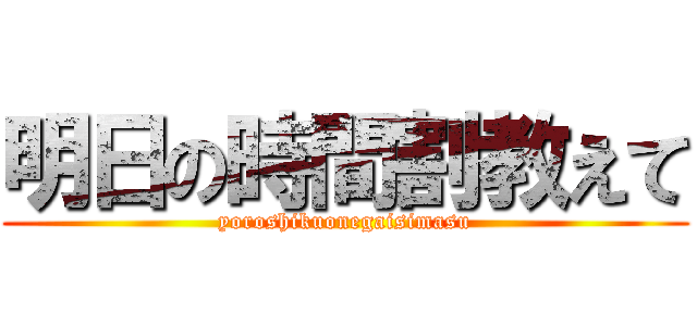 明日の時間割教えて (yoroshikuonegaisimasu)