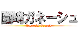 園崎ガネーシュ (Sonozaki Ganesh)